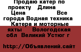 Продаю катер по проекту › Длина ­ 12 › Цена ­ 2 500 000 - Все города Водная техника » Катера и моторные яхты   . Вологодская обл.,Великий Устюг г.